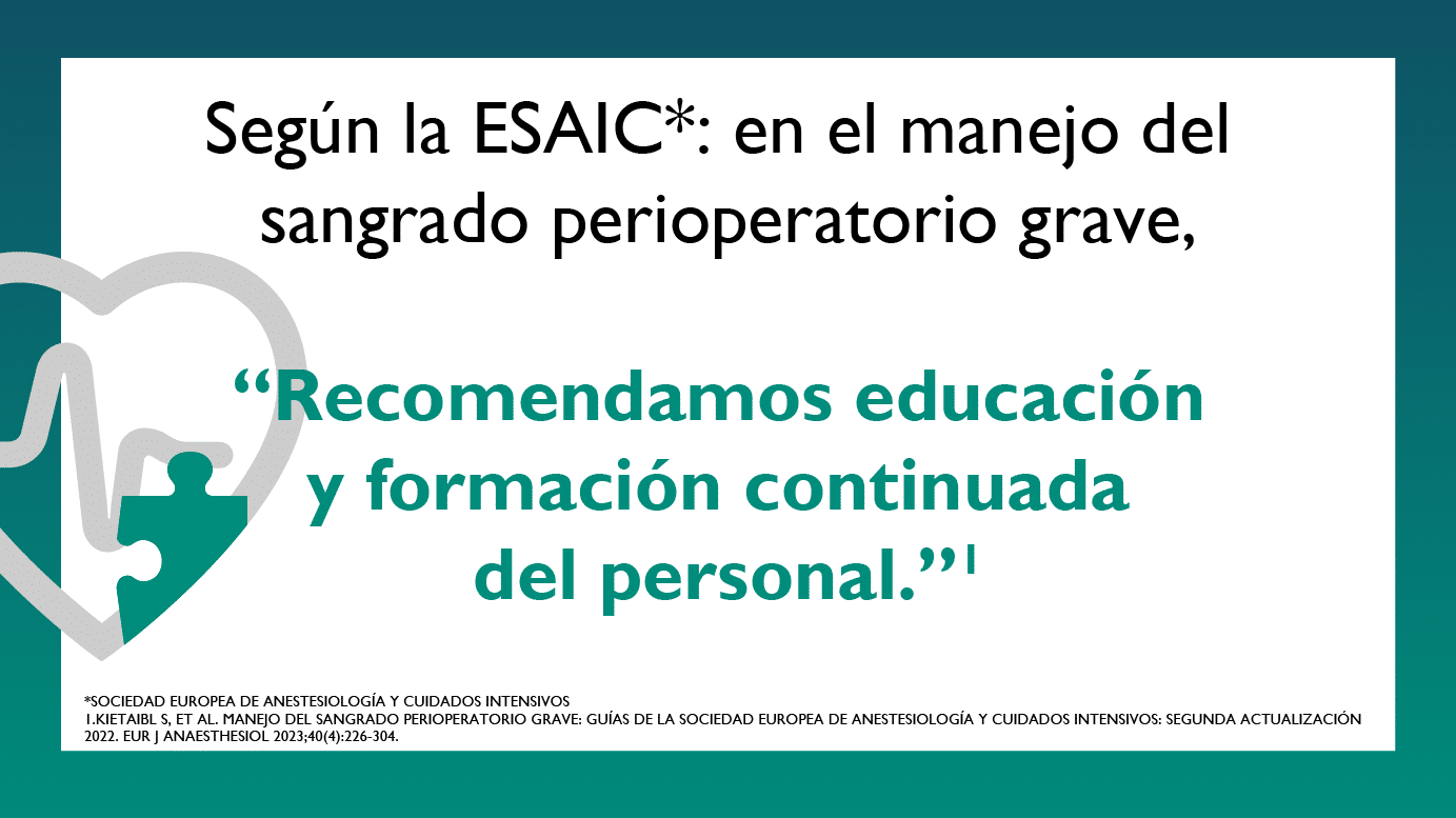 Según la ESAIC (Sociedad Europea de Anestesiología y Cuidados Intensivos): En el manejo del sangrado perioperatorio grave, “Recomendamos educación y formación continuada del personal.” Fuentes: Kietaibl S, et al. Manejo del sangrado perioperatorio grave: Guías de la Sociedad Europea de Anestesiología y Cuidados Intensivos: Segunda actualización 2022. Eur J Anaesthesiol 2023;40(4):226-304.